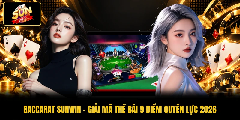 Baccarat SUNWIN - Giải Mã Thế Bài 9 Điểm Quyền Lực 2026