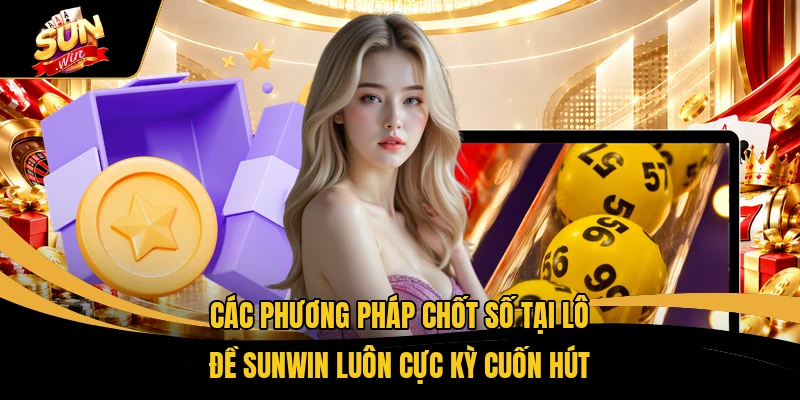 Lô Đề SUNWIN - Chốt Số Liền Tay Rinh Ngay 1 Triệu Đồng 2 Các phương pháp chốt số tại lô đề SUNWIN luôn cực kỳ cuốn hút