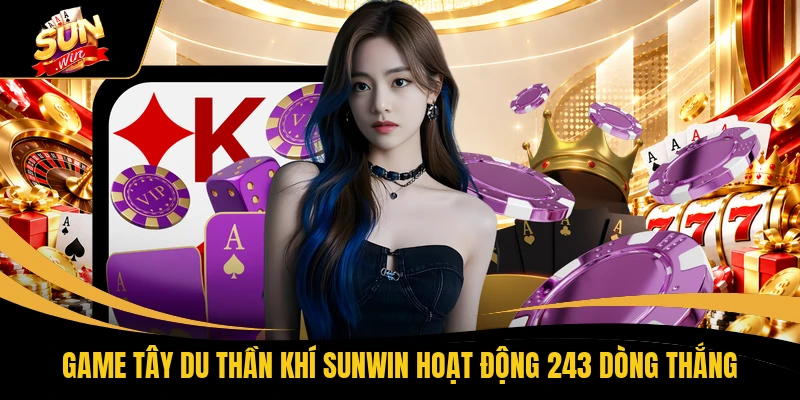 Hướng Dẫn Chơi Tây Du Thần Khí SUNWIN Dễ Trúng Thưởng X100 1 Game Tây Du Thần Khí SUNWIN hoạt động 243 dòng thắng