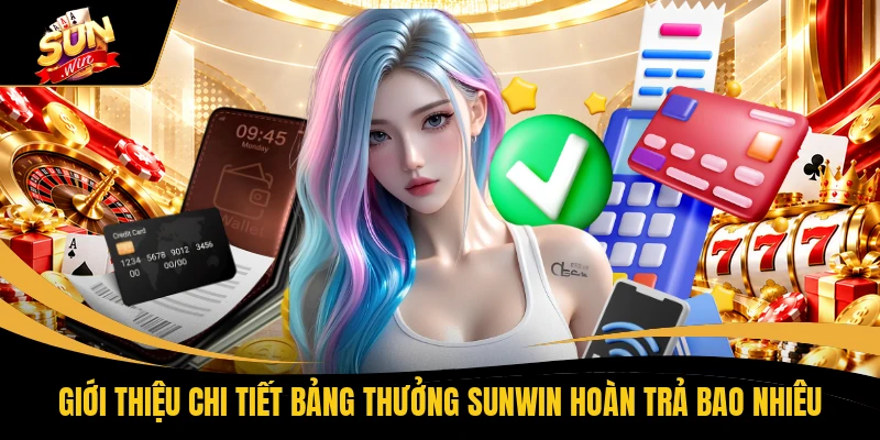 Giới thiệu chi tiết bảng thưởng SUNWIN hoàn trả bao nhiêu