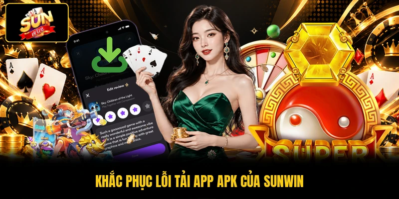 SUNWIN APK - Cài Đặt Ứng Dụng Chỉ Trong 4 Bước Cơ Bản 2 Khắc phục lỗi tải app apk của SUNWIN
