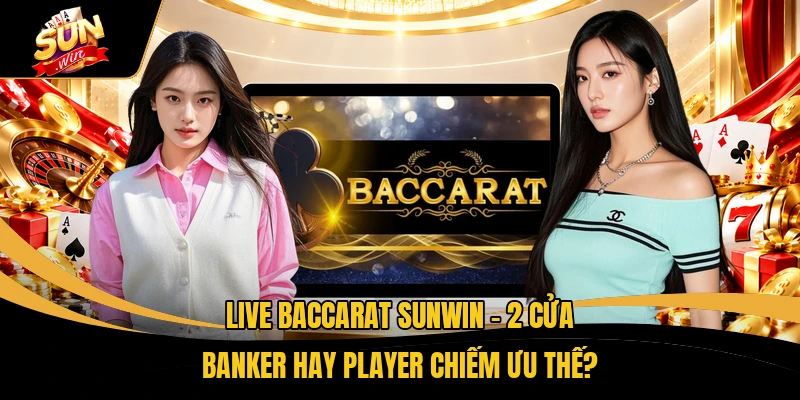 Live Baccarat SUNWIN - 2 Cửa Banker Hay Player Chiếm Ưu Thế?