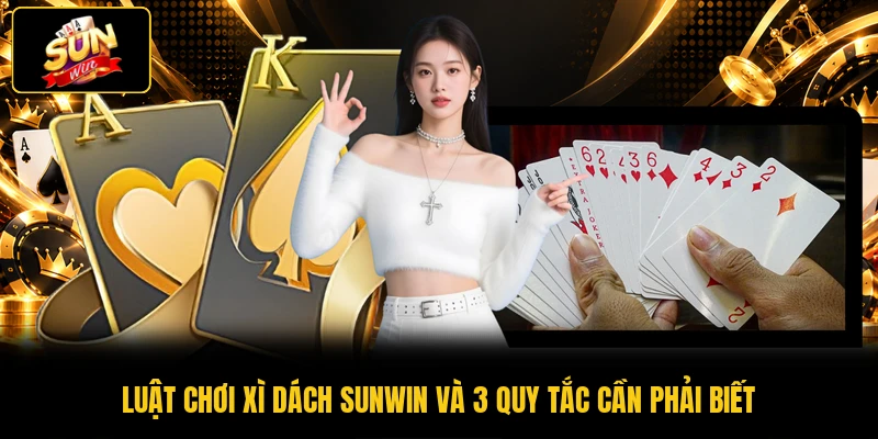 Luật Chơi Xì Dách SUNWIN Và 3 Quy Tắc Cần Phải Biết