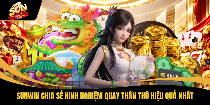 Săn Hũ Thần Thú 4 SUNWIN Nhận Jackpot X999 Nhanh Mỗi Ngày 2 SUNWIN chia sẻ kinh nghiệm quay Thần Thú hiệu quả nhất