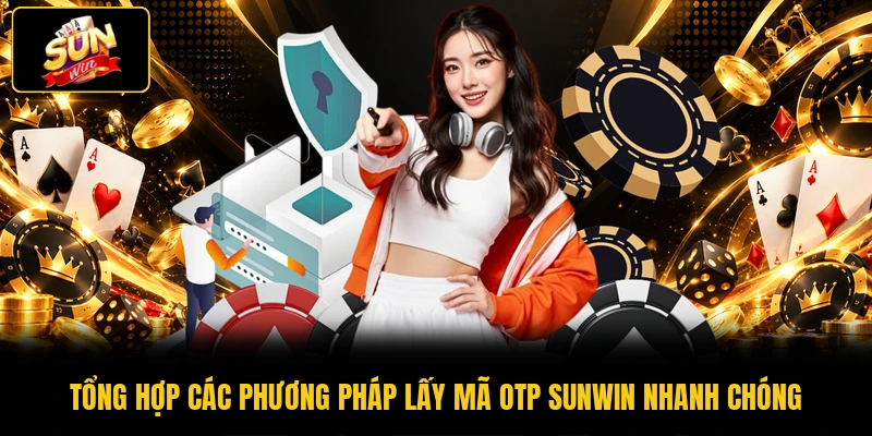 Tổng hợp các phương pháp lấy mã OTP SUNWIN nhanh chóng