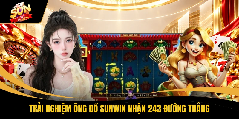 Trải nghiệm Ông Đồ SUNWIN nhận 243 đường thắng