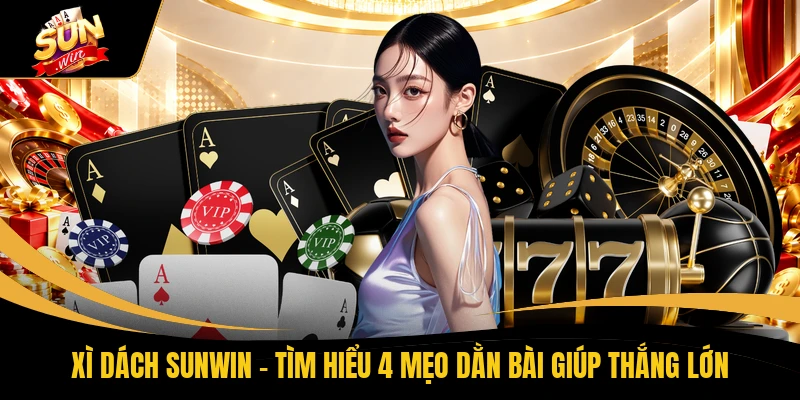Xì Dách SUNWIN - Tìm Hiểu 4 Mẹo Dằn Bài Giúp Thắng Lớn